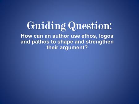 How can an author use ethos, logos and pathos to shape and strengthen their argument? Guiding Question: