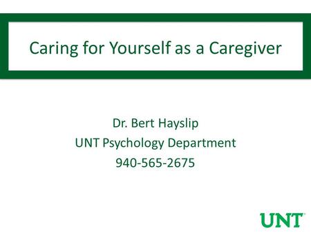 Caring for Yourself as a Caregiver Dr. Bert Hayslip UNT Psychology Department