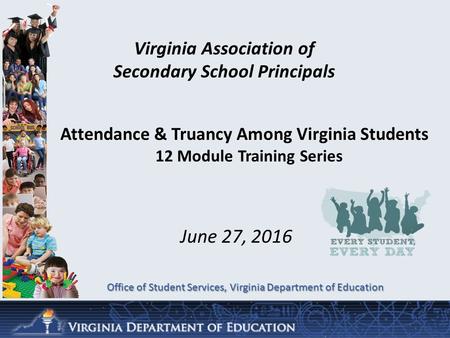 June 27, 2016 Office of Student Services, Virginia Department of Education Virginia Association of Secondary School Principals Attendance & Truancy Among.