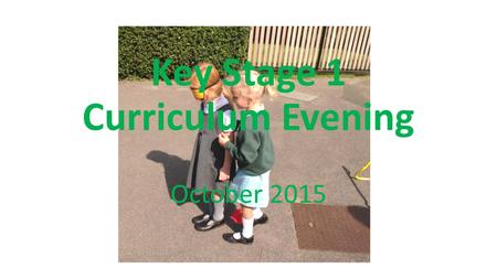 Key Stage 1 Curriculum Evening October Our aims:- To be aware of the changes to the New Curriculum To know how children will be assessed in the.