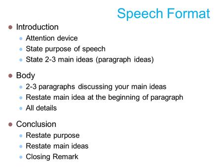 Speech Format Introduction Attention device State purpose of speech State 2-3 main ideas (paragraph ideas) Body 2-3 paragraphs discussing your main ideas.