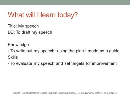 What will I learn today? Title: My speech LO: To draft my speech Knowledge To write out my speech, using the plan I made as a guide Skills To evaluate.