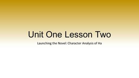 Unit One Lesson Two Launching the Novel: Character Analysis of Ha.