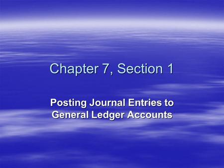 Chapter 7, Section 1 Posting Journal Entries to General Ledger Accounts.
