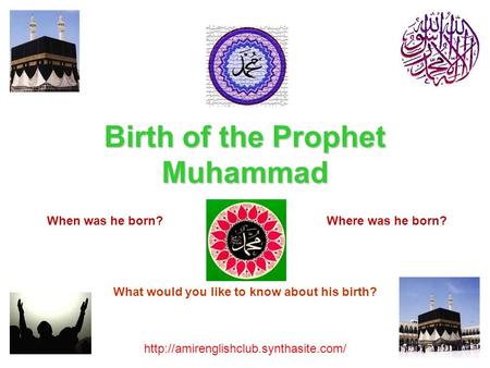 Birth of the Prophet Muhammad  When was he born?Where was he born? What would you like to know about his birth?