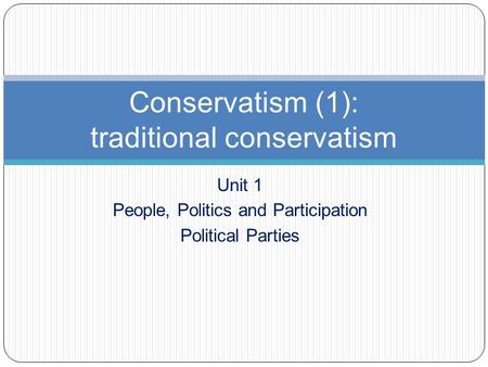 Unit 1 People, Politics and Participation Political Parties Conservatism (1): traditional conservatism.