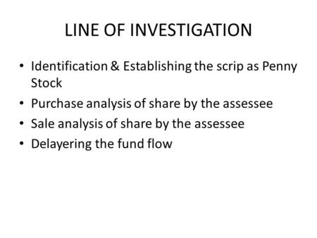 LINE OF INVESTIGATION Identification & Establishing the scrip as Penny Stock Purchase analysis of share by the assessee Sale analysis of share by the assessee.