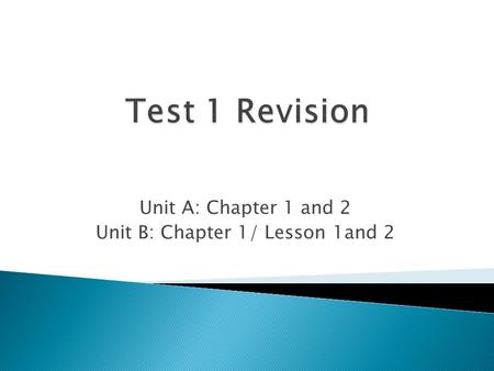 Unit A: Chapter 1 and 2 Unit B: Chapter 1/ Lesson 1and 2.