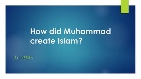 How did Muhammad create Islam? BY : KEBIRA. Who Was Muhammad?  Muhammad was born in Mecca in the year 570.He was raised by his uncle Abu Talib.  At.