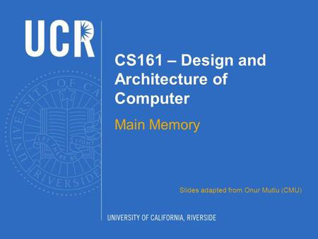 CS161 – Design and Architecture of Computer Main Memory Slides adapted from Onur Mutlu (CMU)