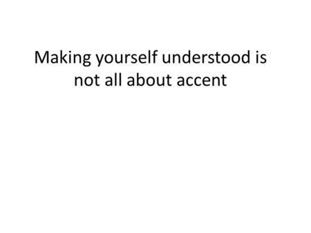 Making yourself understood is not all about accent.