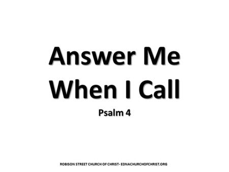 Answer Me When I Call Psalm 4 ROBISON STREET CHURCH OF CHRIST- EDNACHURCHOFCHRIST.ORG.