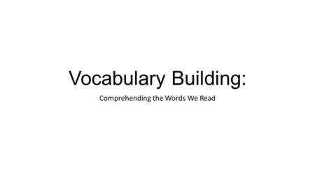 Vocabulary Building: Comprehending the Words We Read.