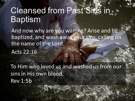 Cleansed from Past Sins in Baptism And now why are you waiting? Arise and be baptized, and wash away your sins, calling on the name of the Lord. Acts 22:16.