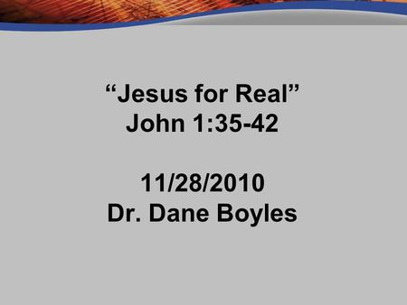 “Jesus for Real” John 1: /28/2010 Dr. Dane Boyles.