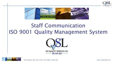 ISO Quality Services Ltd © All rights reservedwww.isoqsltd.com Staff Communication ISO 9001 Quality Management System.