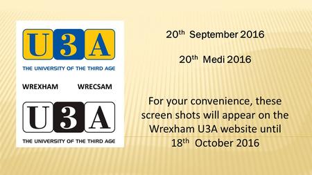 20 th September th Medi 2016 For your convenience, these screen shots will appear on the Wrexham U3A website until 18 th October 2016 WREXHAM WRECSAM.
