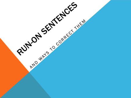 RUN-ON SENTENCES AND WAYS TO CORRECT THEM. TYPES OF RUN-ON SENTENCES A comma splice contains two main clauses illegally joined by a comma. The problem.