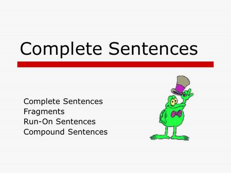 Complete Sentences Fragments Run-On Sentences Compound Sentences.
