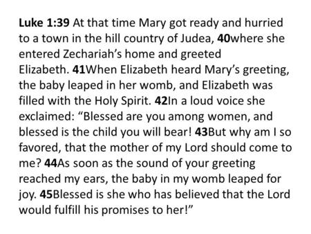 Luke 1:39 At that time Mary got ready and hurried to a town in the hill country of Judea, 40where she entered Zechariah’s home and greeted Elizabeth. 41When.