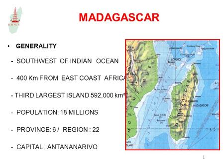 1 MADAGASCAR GENERALITY - SOUTHWEST OF INDIAN OCEAN Km FROM EAST COAST AFRICA - THIRD LARGEST ISLAND 592,000 km² - POPULATION: 18 MILLIONS - PROVINCE: