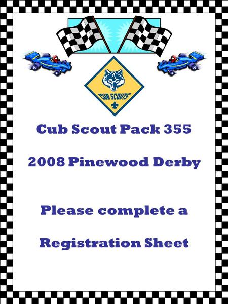 Cub Scout Pack Pinewood Derby Please complete a Registration Sheet.