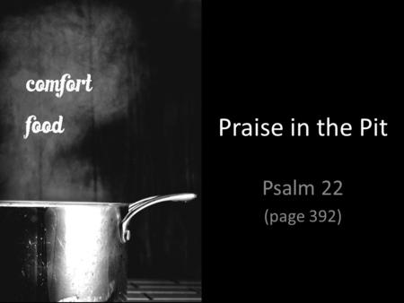 Praise in the Pit Psalm 22 (page 392). “…lament is not a path to worship, but the path of worship.” – Michael Card, A Sacred Sorrow.