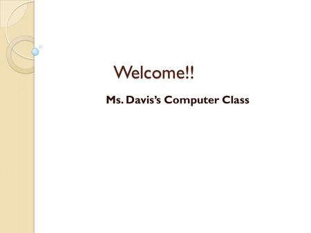 Welcome!! Ms. Davis’s Computer Class. Technology Areas Covered Internet Safety – Explore how to be safe on-line Computer Basics – Define and use computer.