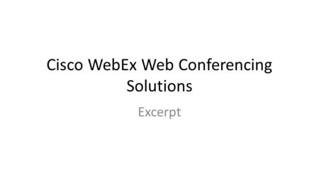Cisco WebEx Web Conferencing Solutions Excerpt. Cisco WebEx Web Conferencing Overview Industry-Leading Web Conferencing Solutions  Industry-leading web.