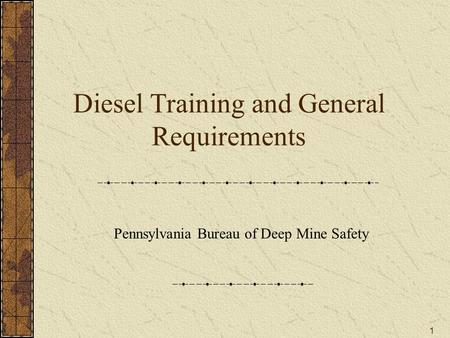 1 Diesel Training and General Requirements Pennsylvania Bureau of Deep Mine Safety.