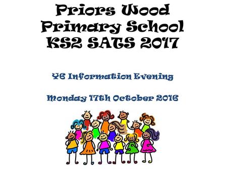 Priors Wood Primary School KS2 SATS 2017 Y6 Information Evening Monday 17th October 2016.
