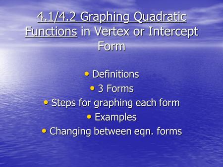 4.1/4.2 Graphing Quadratic Functions in Vertex or Intercept Form Definitions Definitions 3 Forms 3 Forms Steps for graphing each form Steps for graphing.
