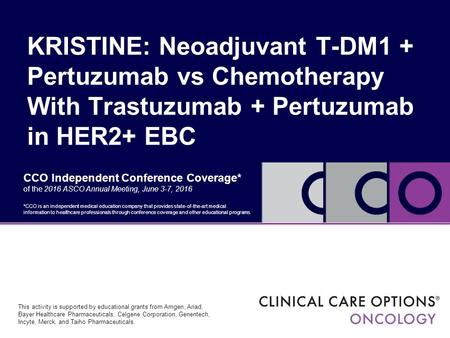 CCO Independent Conference Coverage* of the 2016 ASCO Annual Meeting, June 3-7, 2016 KRISTINE: Neoadjuvant T-DM1 + Pertuzumab vs Chemotherapy With Trastuzumab.