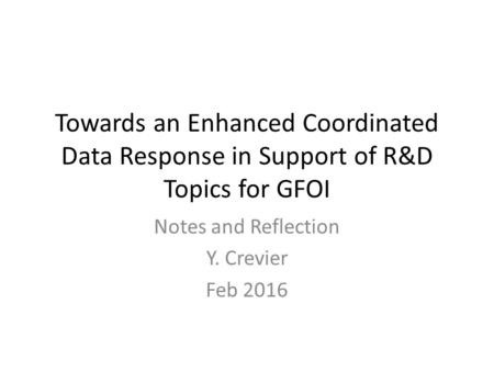 Towards an Enhanced Coordinated Data Response in Support of R&D Topics for GFOI Notes and Reflection Y. Crevier Feb 2016.