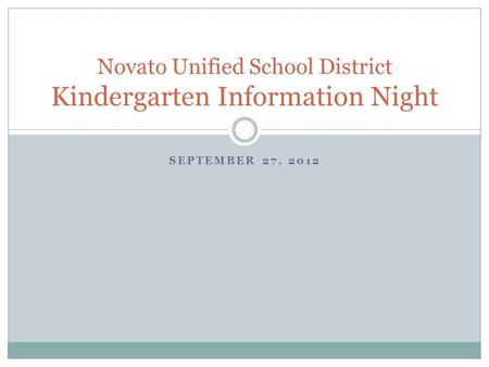 SEPTEMBER 27, 2012 Novato Unified School District Kindergarten Information Night.