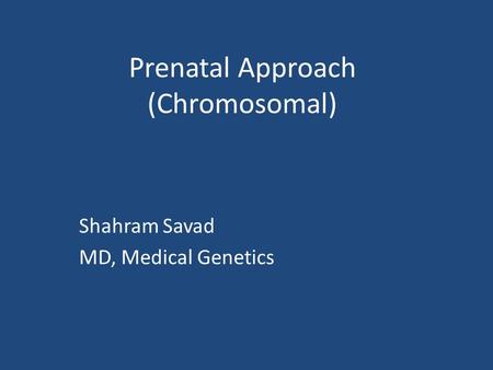 Prenatal Approach (Chromosomal) Shahram Savad MD, Medical Genetics.