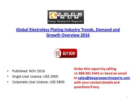Global Electroless Plating Industry Trends, Demand and Growth Overview 2016 Published: NOV 2016 Single User License: US$ 2900 Corporate User License: US$