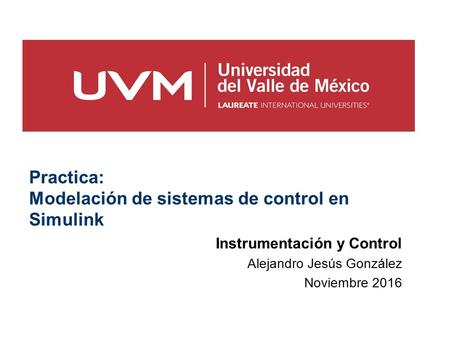 Practica: Modelación de sistemas de control en Simulink Instrumentación y Control Alejandro Jesús González Noviembre 2016.