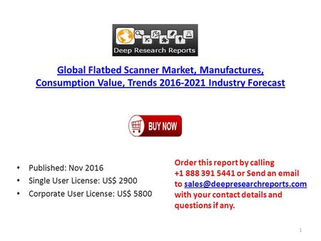 Global Flatbed Scanner Market, Manufactures, Consumption Value, Trends Industry Forecast Published: Nov 2016 Single User License: US$ 2900 Corporate.