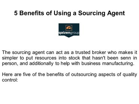5 Benefits of Using a Sourcing Agent The sourcing agent can act as a trusted broker who makes it simpler to put resources into stock that hasn't been senn.