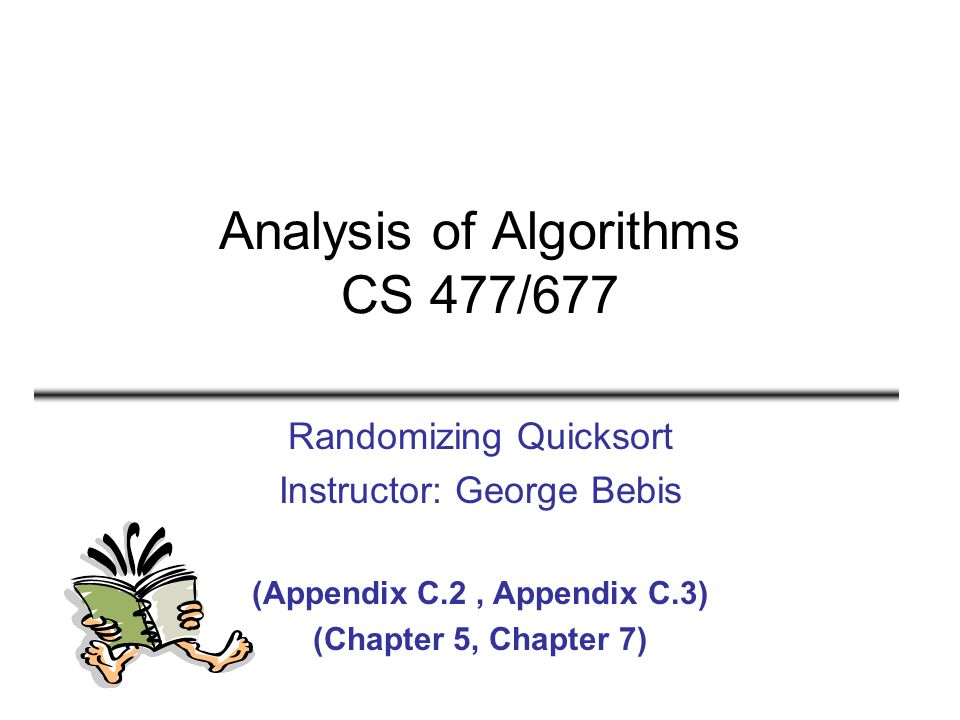 Analysis of Algorithms CS 477/677 Randomizing Quicksort Instructor: George  Bebis (Appendix C.2, Appendix C.3) (Chapter 5, Chapter 7) - ppt download