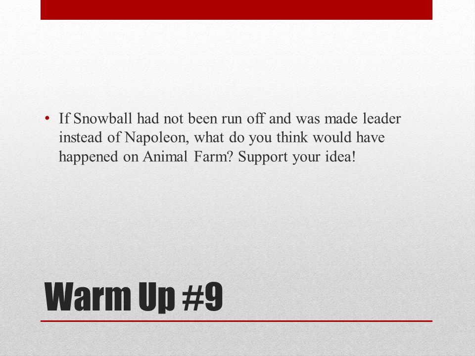 If Snowball had not been run off and was made leader instead of Napoleon,  what do you think would have happened on Animal Farm? Support your idea!  Warm. - ppt video online