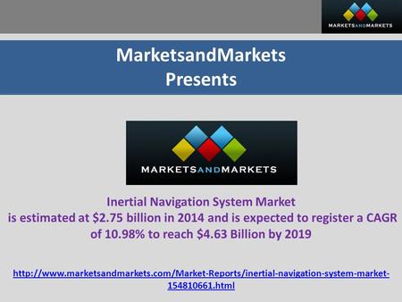 MarketsandMarkets Presents Inertial Navigation System Market is estimated at $2.75 billion in 2014 and is expected to register a CAGR of 10.98% to reach.