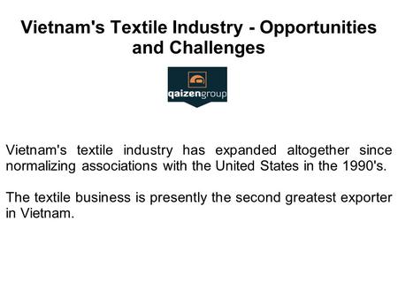 Vietnam's Textile Industry - Opportunities and Challenges Vietnam's textile industry has expanded altogether since normalizing associations with the United.