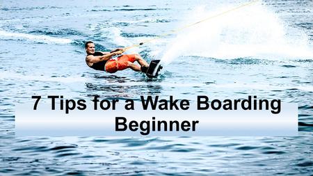 7 Tips for a Wake Boarding Beginner.