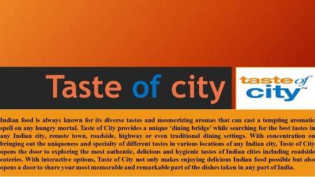 Taste of city Indian food is always known for its diverse tastes and mesmerizing aromas that can cast a tempting aromatic spell on any hungry mortal. Taste.