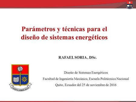 Parámetros y técnicas para el diseño de sistemas energéticos RAFAEL SORIA, DSc. Diseño de Sistemas Energéticos Facultad de Ingeniería Mecánica, Escuela.