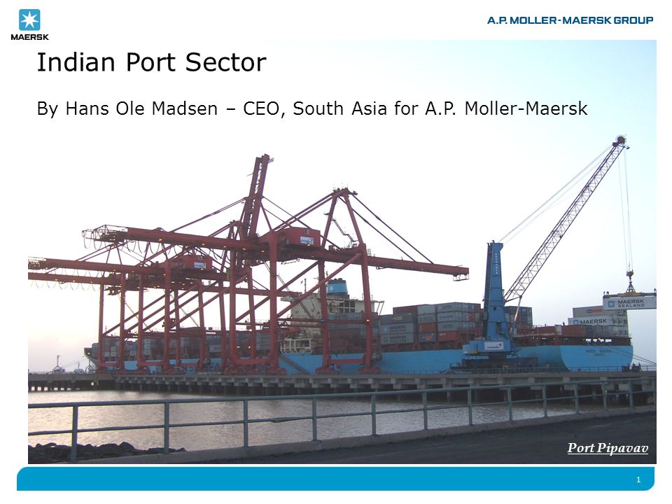 1 Indian Port Sector By Hans Ole Madsen – CEO, South Asia for A.P.  Moller-Maersk Port Pipavav. - ppt download