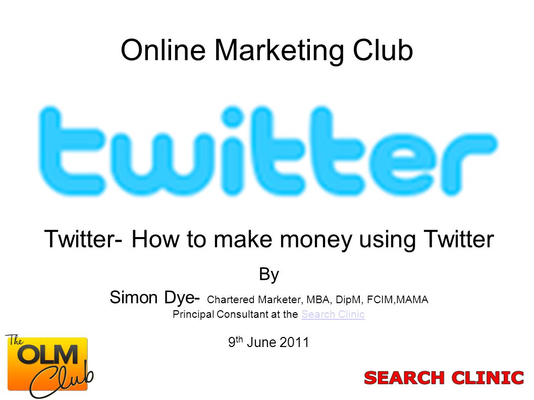 Online Marketing Club Twitter- How to make money using Twitter By Simon  Dye- Chartered Marketer, MBA, DipM, FCIM,MAMA Principal Consultant at the  Search. - ppt download