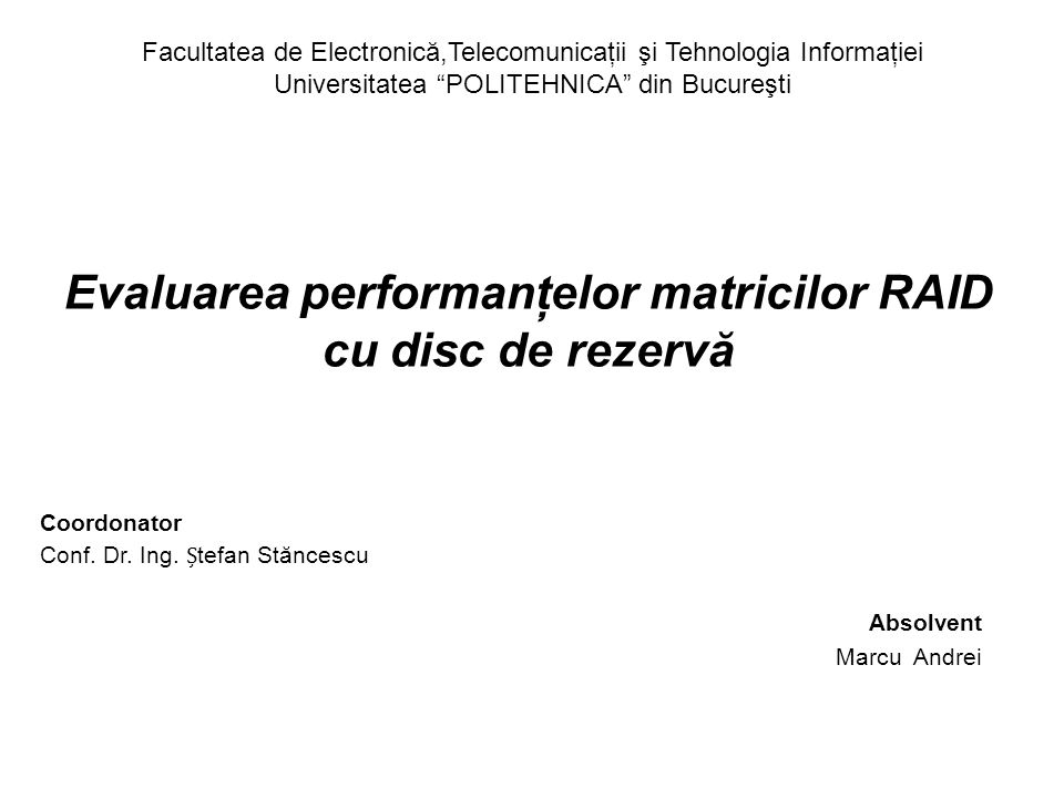 Evaluarea performanţelor matricilor RAID cu disc de rezervă Coordonator  Conf. Dr. Ing. tefan Stăncescu Absolvent Marcu Andrei Facultatea de  Electronică,Telecomunicaţii. - ppt download